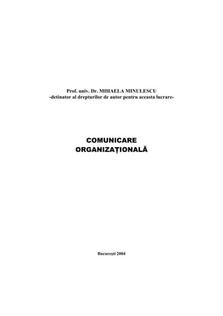 Prof. univ. Dr. MIHAELA MINULESCU
-detinator al drepturilor de autor pentru aceasta lucrare-




              COMUNICARE
            ORGANIZAŢIONALĂ




                      Bucureşti 2004
 
