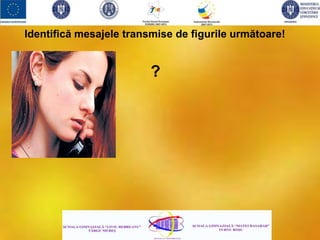 Identifică mesajele transmise de figurile următoare!
?
 