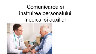Comunicarea si
instruirea personalului
medical si auxiliar
 