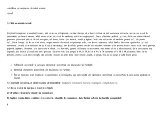 6
- stabilirea şi menţinerea de relaţii sociale,
- jocul.
3) Citiți cu atenție textul:
Farfuridi:(emoționat și asudând)Atunci, iată ce zic eu, și împreună cu mine (începe să se înece) trebuie să zică asemenea toți aceia care nu vor s cază la
extremitate (se îneacă mereu), adică vreau să zic, da, ca să fie moderați, adică nu exagerațiuni!...Într-o chestiune politică...și care, de la care atârnă viitorul,
prezentul și trecutul țării..să fie ori prea-prea, ori foarte, foarte...(se încurcă, asudă și înghite) încât vine aci ocazia să întrebăm pentru ce?....da..pentru
ce?....Dacă Europa...să fie cu ochii ațintiți asupra noastră dacaă mă pot pronunța asfel, care lovesc soțietatea, adică fiindca din cauza zguduirilor...și idei
subversive...(asudă și se rătăcește din ce în ce) și mă-nțelegi, mai în sfârșit, pentru care în orce ocaziuni solemne a dat probre de tact..vreau să zic într-o privință,
poporul, națiunea, România...(cu tărie) țara în sfârșit....cu bun-simț, pentru ca Europa cu un moment mai nainte să vie și să recunoască, de la care putem zice
depandă...(se încurcă și asudă mai tare) precum, -da-ți-mi voie- (se șterge) la 48, la 34, la 54, la 64, la 74 asemenea și la 84 și 94, și ețetera, întru cât ne
privește...pentru ca să dăm exemplu clar surorilor noastre de gintă latine însă! (foarte asudat, se șterge, bea, iar se șterge și suflă foarte greu).
1. Subliniază secvențele în care apar elementele nonverbale ale discursului lui Farfuridi.
2. Identifică elementele paraverbale ale discursului lui Farfuridi
3. Într-un monolog scurt realizează o caracterizare a personajului, așa cum rezultă din elementele nonverbale și paraverbale la care acesta apelează în
discurs.
4) Construiți un mesaj, al cărui răspuns să transmiteţi: indignare, resemnare, bucurie, respingere, complicitate etc.
5) Citeşte textele de mai jos şi rezolvă cerinţele
a) Identifică elementele situaţiei de comunicare
b) Explică relaţia dintre emiţător şi receptor în situaţiile de comunicare date făcând referire la funcţiile comunicării
 