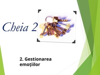 Cheia 2
2. Gestionarea
emoțiilor
 