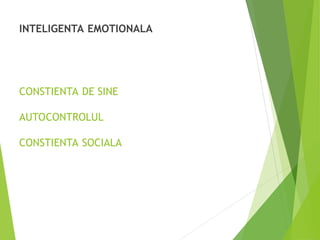 CONSTIENTA DE SINE
AUTOCONTROLUL
CONSTIENTA SOCIALA
INTELIGENTA EMOTIONALA
 