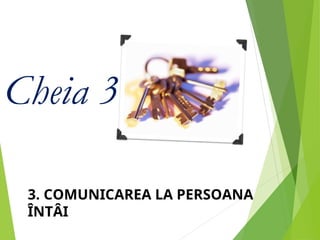 Cheia 3
3. COMUNICAREA LA PERSOANA
ÎNTÂI
 