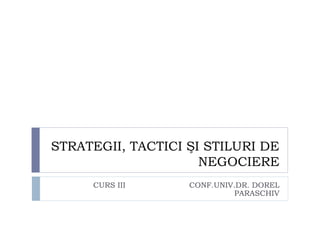 STRATEGII, TACTICI ŞI STILURI DE
NEGOCIERE
CURS III CONF.UNIV.DR. DOREL
PARASCHIV
 