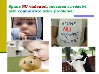 Spune NU violentei, incearca sa rezolvi
prin comunicare orice problema!
 