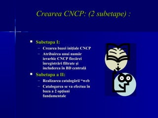 Crearea CNCP: (2 subetape) :


   Subetapa I:
    – Crearea bazei iniţiale CNCP
    – Atribuirea unui număr
      ierarhi...
