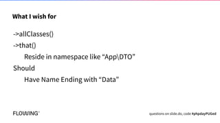 What I wish for
->allClasses()
->that()
->resideInNamespace(“AppDTO”)
Should
Have Name Ending with “Data”
questions on sli...
