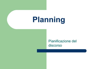 Planning
Pianificazione del
discorso
 