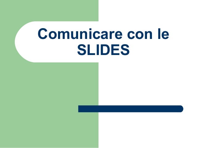 Comunicare con le
SLIDES
 