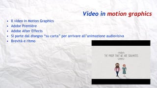 Video in motion graphics
• Il video in Motion Graphics
• Adobe Première
• Adobe After Effects
• Si parte dal disegno “su c...