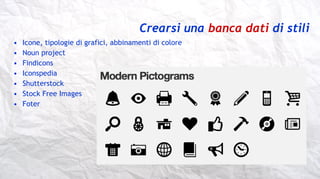 Crearsi una banca dati di stili
• Icone, tipologie di grafici, abbinamenti di colore
• Noun project
• Findicons
• Iconsped...