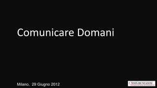 Comunicare Domani



Milano, 29 Giugno 2012
 