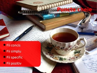 Puncte cheie




Fii concis
Fii simplu
Fii specific
Fii pozitiv
 