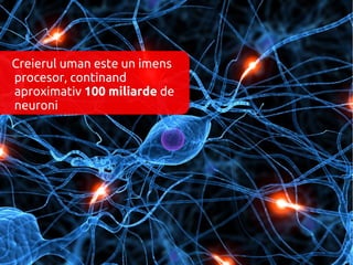 Creierul uman este un imens
procesor, continand
aproximativ 100 miliarde de
neuroni
 