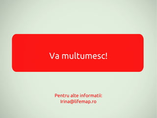 Va multumesc!



 Pentru alte informatii:
   Irina@lifemap.ro
 