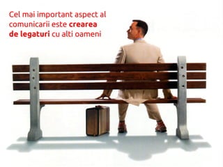 Cel mai important aspect al
comunicarii este crearea
de legaturi cu alti oameni
 
