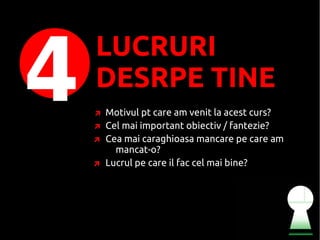 4
    LUCRURI
    DESRPE TINE
    Motivul pt care am venit la acest curs?
    Cel mai important obiectiv / fantezie?
    Cea mai caraghioasa mancare pe care am
      mancat-o?
    Lucrul pe care il fac cel mai bine?
 