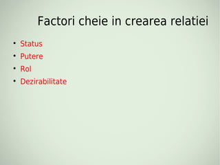 Factori cheie in crearea relatiei

    Status

    Putere

    Rol

    Dezirabilitate
 