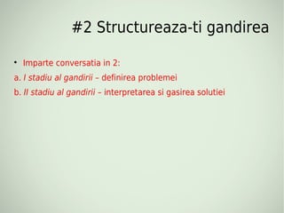 #2 Structureaza-ti gandirea

    Imparte conversatia in 2:
a. I stadiu al gandirii – definirea problemei
b. II stadiu al gandirii – interpretarea si gasirea solutiei
 