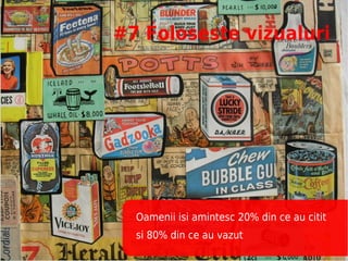 #7 Foloseste vizualuri




  Oamenii isi amintesc 20% din ce au citit
  si 80% din ce au vazut
 