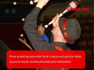 Vinde-te!




Pune accent pe punctele forte si daca sunt puncte slabe,
spune-le onest, accentuad unde poti imbunatati.
 