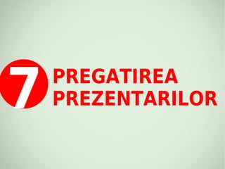 7   PREGATIREA
    PREZENTARILOR
 