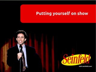 Putting yourself on show
 