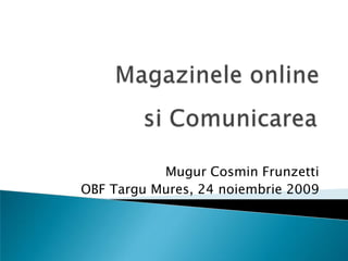 Magazinele online siComunicarea Mugur Cosmin Frunzetti OBF TarguMures, 24 noiembrie 2009 