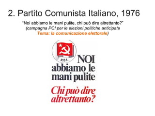 2. Partito Comunista Italiano, 1976
“Noi abbiamo le mani pulite, chi può dire altrettanto?”
(campagna PCI per le elezioni ...