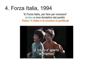 4. Forza Italia, 1994
“E Forza Italia, per fare per crescere”
(video e inno fondativo del partito
Tema: il video e la musi...