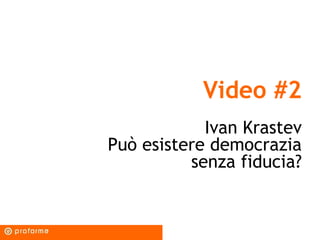 Video #2
Ivan Krastev
Può esistere democrazia
senza fiducia?
 