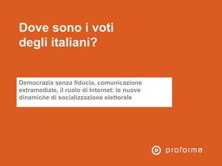 Dove sono i voti
degli italiani?
Democrazia senza fiducia, comunicazione
extramediale, il ruolo di Internet: le nuove
dina...