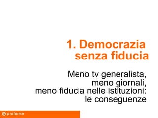 1. Democrazia
senza fiducia
Meno tv generalista,
meno giornali,
meno fiducia nelle istituzioni:
le conseguenze
 
