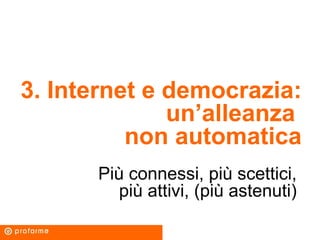 3. Internet e democrazia:
un’alleanza
non automatica
Più connessi, più scettici,
più attivi, (più astenuti)
 
