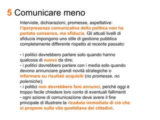 5 Comunicare meno
Interviste, dichiarazioni, promesse, aspettative:
l’iperpresenza comunicativa della politica non ha
port...