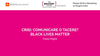 CRISI: COMUNICARE O TACERE?
BLACK LIVES MATTER
Paola Miglio
Master RUO e Marketing
12 Giugno 2020
 