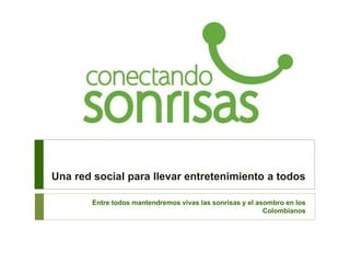 Una red social para llevar entretenimiento a todos
Entre todos mantendremos vivas las sonrisas y el asombro en los
Colombianos
 