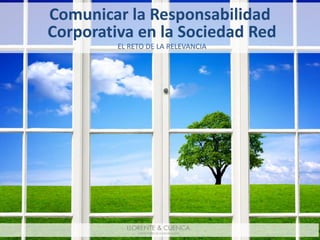 Comunicar la Responsabilidad
Corporativa en la Sociedad Red
EL RETO DE LA RELEVANCIA

 