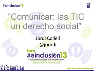 “Comunicar: las TIC
un derecho social”
Jordi Collell
@joordi

 