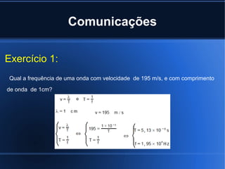 Comunicações Exercício 1:  Qual a frequência de uma onda com velocidade  de 195 m/s, e com comprimento de onda  de 1cm?   
