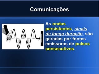 Comunicações As  ondas persistentes ,  sinais de longa duração , são geradas por fontes emissoras de  pulsos consecutivos . 