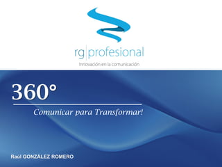 360°
Comunicar para Transformar!
Raúl GONZÁLEZ ROMERO
 