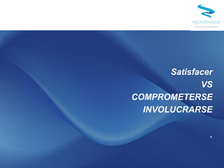 Satisfacer
VS
COMPROMETERSE
INVOLUCRARSE
.
 
