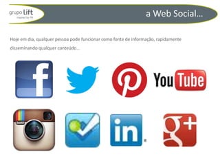 a Web Social…

Hoje em dia, qualquer pessoa pode funcionar como fonte de informação, rapidamente
disseminando qualquer conteúdo…
 