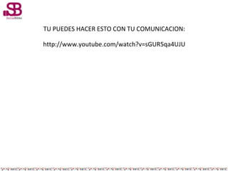 TU PUEDES HACER ESTO CON TU COMUNICACION:
http://www.youtube.com/watch?v=sGUR5qa4UJU

 