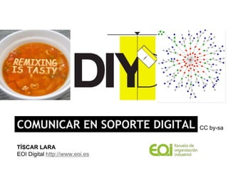 COMUNICAR EN SOPORTE DIGITAL    CC by-sa


TÍSCAR LARA
EOI Digital http://www.eoi.es
 