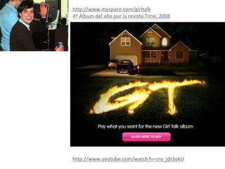http://www.myspace.com/girltalk
4º Album del año por la revista Time, 2008




http://www.youtube.com/watch?v=zro_jdcbzkU
 