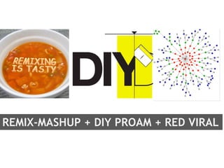 REMIX-MASHUP + DIY PROAM + RED VIRAL
 