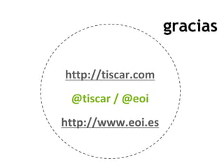 gracias

http://tiscar.com
 @tiscar / @eoi
http://www.eoi.es
 