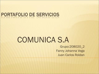 COMUNICA S.A Grupo:208020_2 Fanny Johanna Vega Juan Carlos Roldan 
